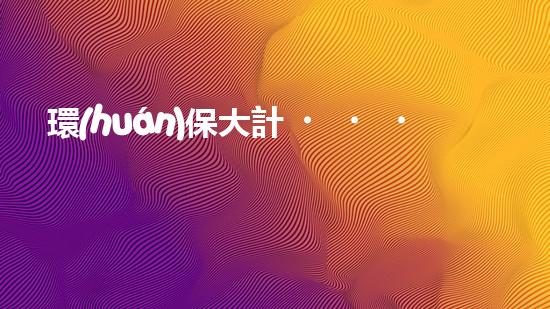 環(huán)保大計，責在當今